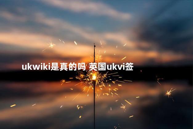 ukwiki是真的吗 英国ukvi签证